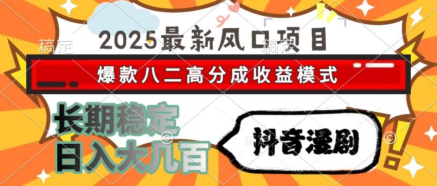（15037期）2025最新风口项目 抖音漫剧 爆款八二高分成收益模式 长期稳定日入大几百-致富学堂