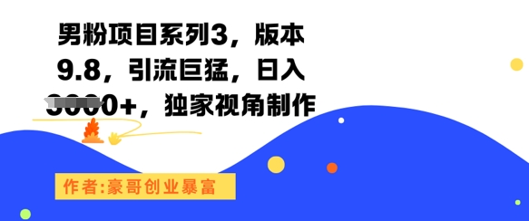 男粉项目系列3，版本9.8，引流巨猛，日入1k+，独家视角制作-致富学堂