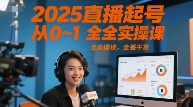2025直播起号从0~1全实操课，全是干货-致富学堂