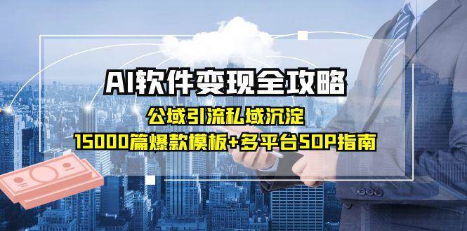 （15046期）AI软件变现全攻略：公域引流私域沉淀，15000篇爆款模板+多平台SOP指南-致富学堂