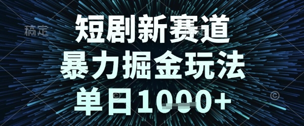 短剧新赛道，暴力掘金玩法，单日1k+【揭秘】-致富学堂