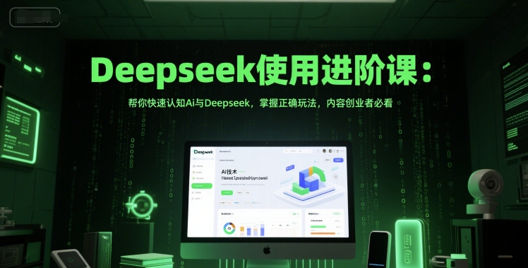 Deepseek使用进阶课：帮你快速认知Ai与Deepseek，掌握正确玩法，内容创业者必看-致富学堂