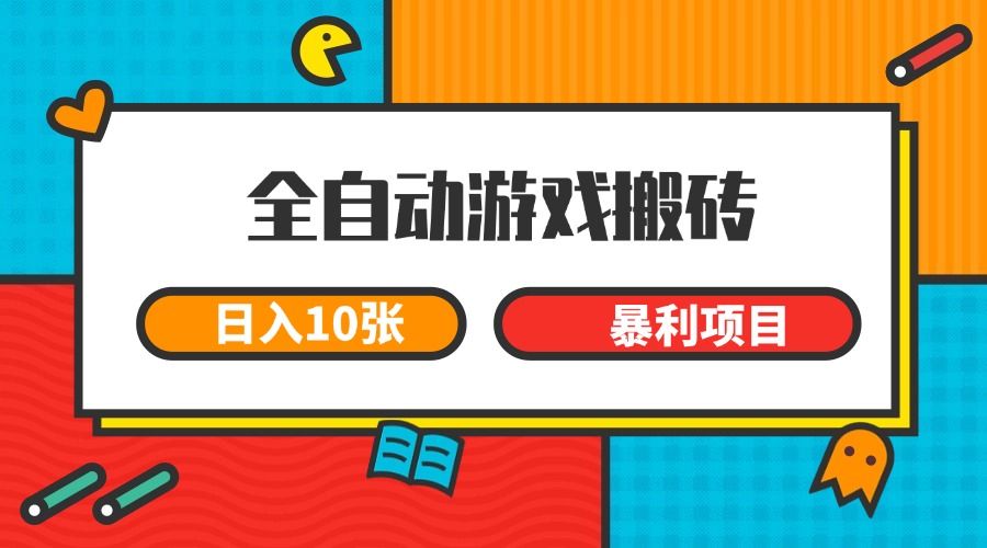 全自动游戏搬砖，日入10张 一个可以长期变现暴利项目-致富学堂