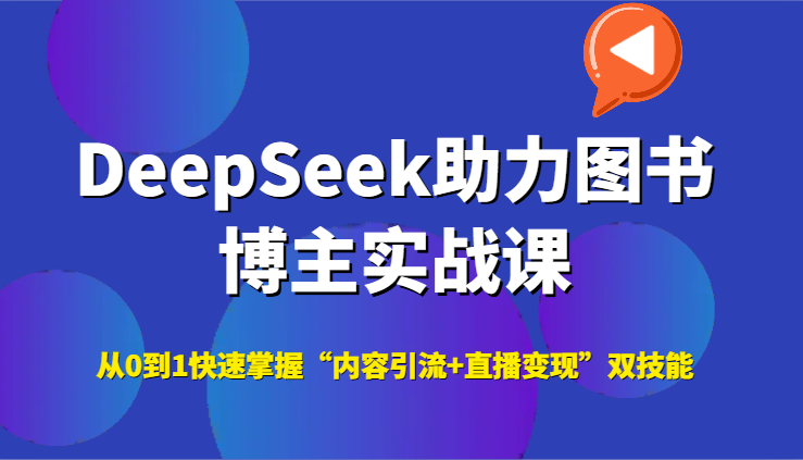DeepSeek助力图书博主实战课，从0到1快速掌握“内容引流+直播变现”双技能-致富学堂