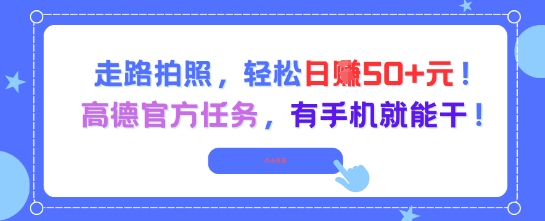 走路拍照，轻松日入50+!高德官方任务，有手机就能干-致富学堂