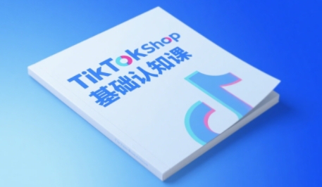 TikTok小店基础认知课，助力学员从 0 到 1 掌握 TikTok 电商运营全链路认知-致富学堂