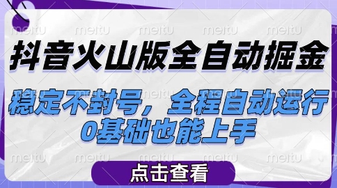 抖音火山版全自动掘金，稳定不封号，全程自动运行，可批量放大操作，0基础也能上手【揭秘】-致富学堂