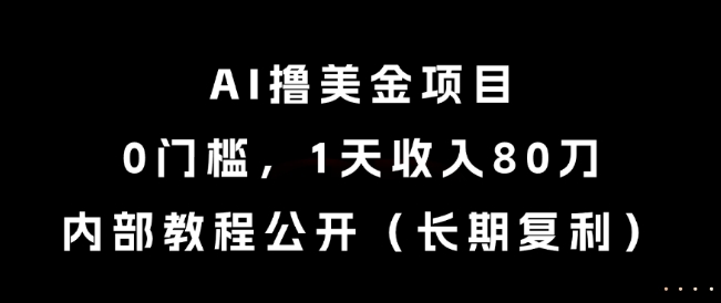 AI撸美金项目，0门槛，1天收入80刀，内部教程公开（长期复利）【揭秘】-致富学堂