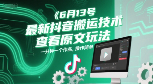 6月13号最新抖音搬运技术，查看原文玩法，一分钟一个作品，操作简单-致富学堂