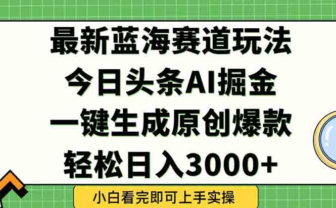 （15072期）今日头条2025年最新蓝海玩法，一键生成爆款，轻松实现矩阵日入3000+-致富学堂