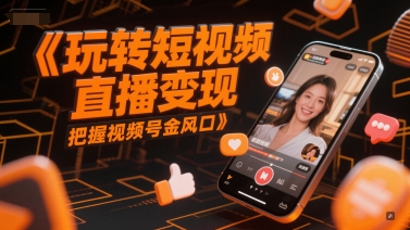 玩转短视频直播变现，把握视频号金风口-致富学堂