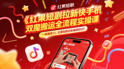 红果短剧拉新快手手机双魔法搬运全流程实操课，一单最高12，红果短剧拉新重磅回归-致富学堂