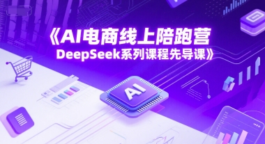AI电商线上陪跑营，DeepSeek系列课程先导课-致富学堂