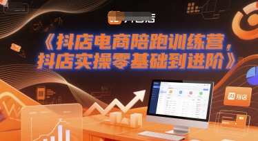 抖店电商陪跑训练营，抖音小店实操零基础到进阶-致富学堂