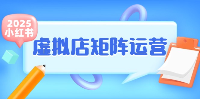 （15074期）小红书虚拟店矩阵运营，铺货少款笔记，半自动化，开店轻松玩副业-致富学堂