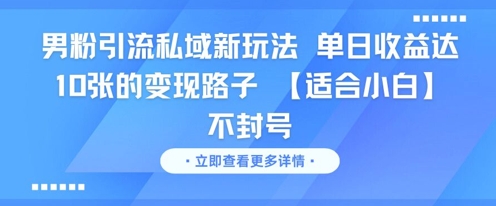 男粉引流私域新玩法，单日收益达10张的变现路子 【适合小白】不封号-致富学堂