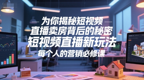为你揭秘短视频直播卖房背后的秘密，短视频直播新玩法，每个人的营销必修课-致富学堂