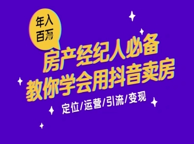 7天学会抖音卖房：从月薪5千到年入百W，新时代房产经纪人必备技能-致富学堂