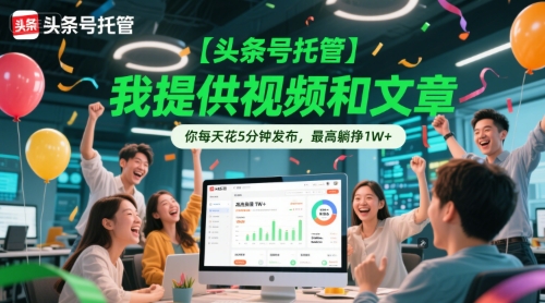 【头条号托管 】我提供视频和文章，你每天花5分钟发布，最高躺挣1W+【揭秘】-致富学堂