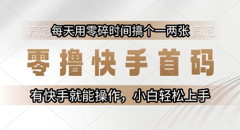 零撸快手首码，每天用零碎时间搞个一两张，有快手就能操作小白轻松上手【揭秘】-致富学堂