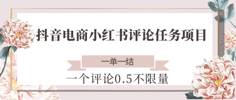 抖音电商小红书评论任务项目，一个评论0.5，一单一结 不限量-致富学堂