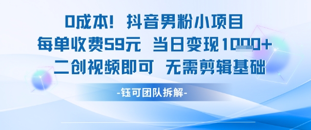 0成本，抖音男粉小项目 每单收费59元当日变现1k+ 二创视频即可无需剪辑基础-致富学堂