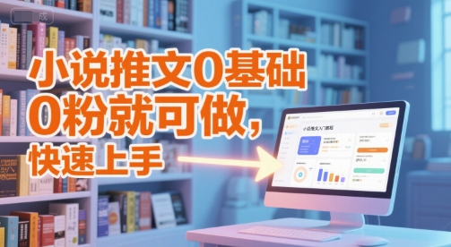 小说推文0基础入门教程，0粉就可做，快速上手-致富学堂