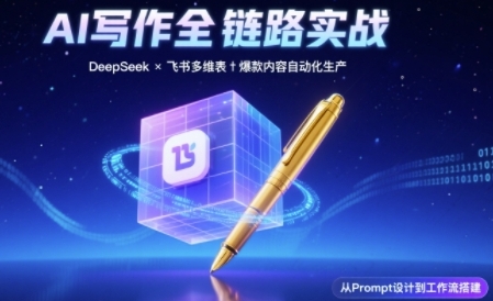 AI写作全链路：DeepSeek结构化Prompt+飞书多维表打造爆款内容体系-致富学堂