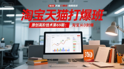 淘宝天猫打爆班原创高阶技术第69期：淘宝从0到爆-致富学堂