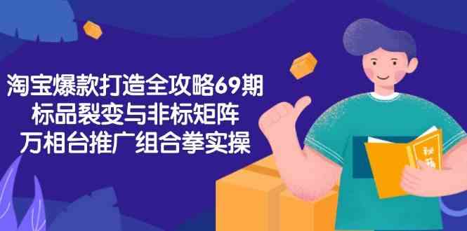 淘宝爆款打造全攻略-69期，标品裂变与非标矩阵，万相台推广组合拳实操-致富学堂