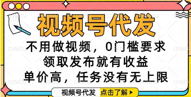 视频号代发，不用做视频，0门槛要求，领取发布就有收益，单价高，任务没有无上限【揭秘】-致富学堂