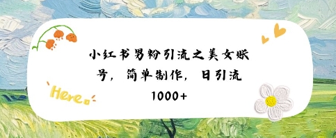 小红书男粉引流项目之美女账号6，简单制作，条条爆款原创，不违规-致富学堂