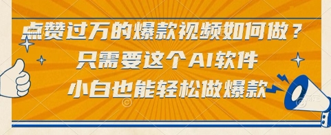 点赞过万的爆款视频如何做？只需要这个AI软件，小白也能轻松做爆款【揭秘】-致富学堂