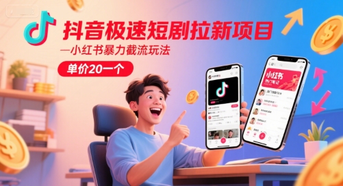 抖音极速短剧拉新项目，小红书暴力截流玩法，单价20一个-致富学堂