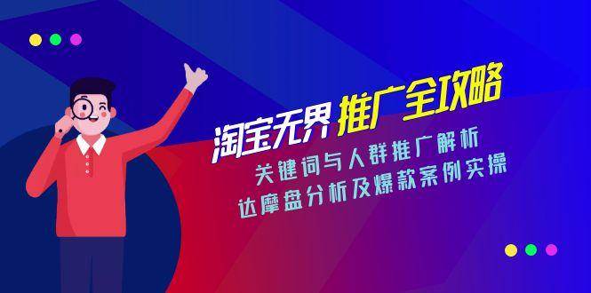 （15127期）淘宝无界推广全攻略，关键词与人群推广解析，达摩盘分析及爆款案例实操-致富学堂