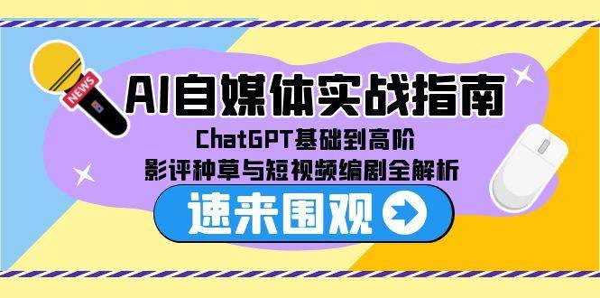 （15124期）AI自媒体实战指南，ChatGPT基础到高阶，影评种草与短视频编剧全解析-致富学堂