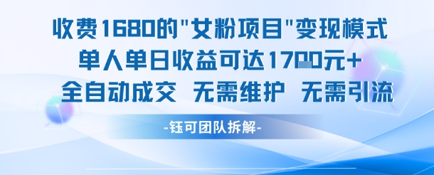 外面收费1680的女粉项目变现，单人单日收益可达1.7k，全自动成交无需维护-致富学堂