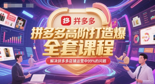 拼多多高阶打造爆款全套课程，解决拼多多店铺运营中99%的问题-致富学堂