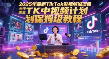 2025年最新TikTok影视解说项目，新手也能挣美金，TK中视频计划保姆级教程-致富学堂