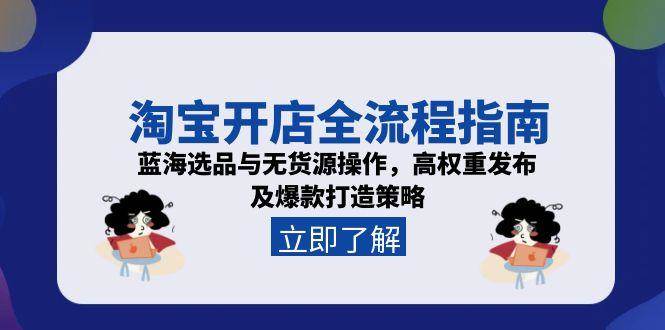 （15134期）淘宝开店全流程指南，蓝海选品与无货源操作，高权重发布及爆款打造策略-致富学堂