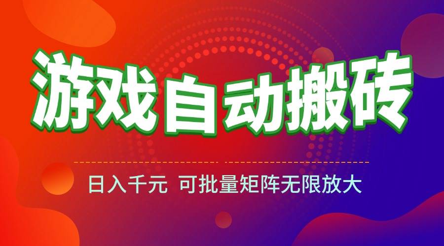 （15148期）游戏全自动搬砖项目，日入千元 ，可批量矩阵无限放大-致富学堂