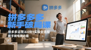 拼多多新手破局课，拼多多运营从0到1实操全流程，新手做电商必看-致富学堂