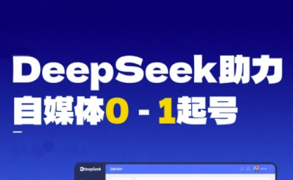 DeepSeek赋能自媒体0-1起号，从AI工具实操到变现-致富学堂