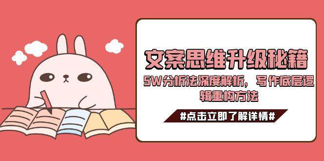 文案思维升级秘籍，5W分析法深度解析，写作底层逻辑重构方法-致富学堂