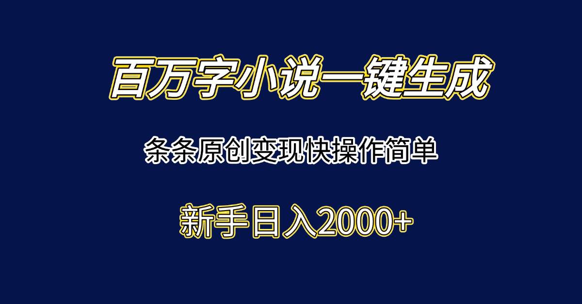 （15164期）百万字小说一键生成，条条原创变现快操作简单新手日入2000+-致富学堂