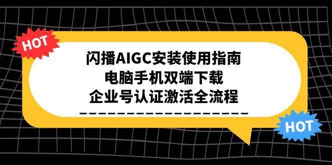 闪播AIGC安装使用指南，电脑手机双端下载，企业号认证激活全流程-致富学堂