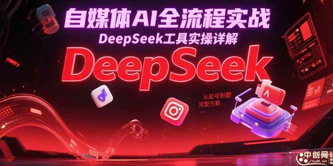 （15177期）自媒体AI全流程实战，DeepSeek工具实操详解，从起号到变现完整方案-致富学堂