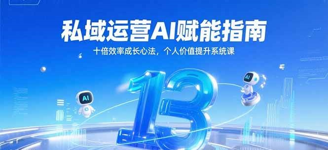 私域运营AI赋能指南，十倍效率成长心法，个人价值提升系统课-致富学堂