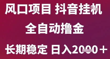 风口项目，六月最新玩法抖音无人挂G，全自动撸金，长期稳定 日入2k+【揭秘】-致富学堂