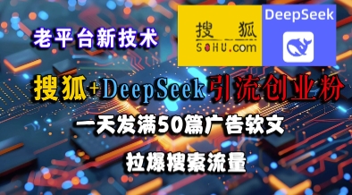 搜狐+DeepSeek引流创业粉，老平台新技术，一天发满50篇广告软文，拉爆搜索流量-致富学堂